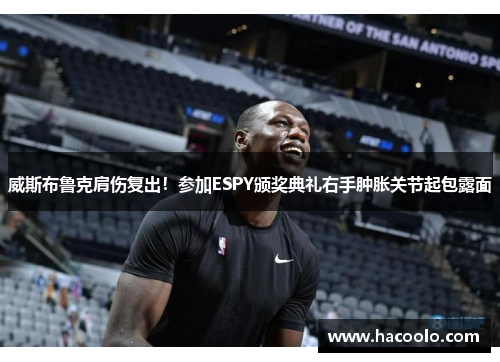 威斯布鲁克肩伤复出！参加ESPY颁奖典礼右手肿胀关节起包露面